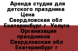 Аренда студии для детского праздника › Цена ­ 1 000 - Свердловская обл., Екатеринбург г. Услуги » Организация праздников   . Свердловская обл.,Екатеринбург г.